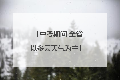 中考期间 全省以多云天气为主